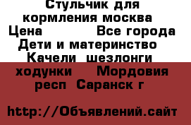 Стульчик для кормления москва › Цена ­ 4 000 - Все города Дети и материнство » Качели, шезлонги, ходунки   . Мордовия респ.,Саранск г.